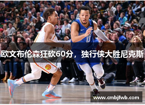 欧文布伦森狂砍60分，独行侠大胜尼克斯
