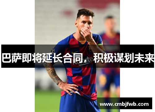 巴萨即将延长合同，积极谋划未来