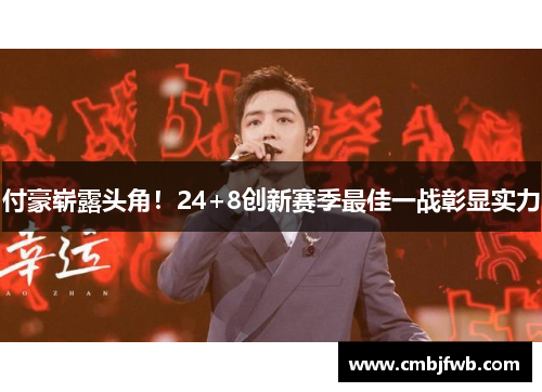 付豪崭露头角！24+8创新赛季最佳一战彰显实力